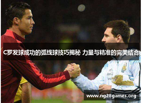 C罗发球成功的弧线球技巧揭秘 力量与精准的完美结合 C罗发球成功的弧线球技巧揭秘 力量与精准的完美结合