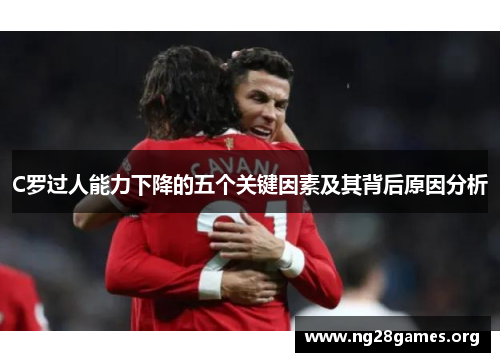 C罗过人能力下降的五个关键因素及其背后原因分析