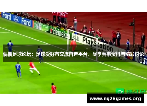 偶偶足球论坛:足球爱好者交流首选平台,尽享赛事资讯与精彩讨论 偶偶足球论坛:足球爱好者交流首选平台,尽享赛事资讯与精彩讨论