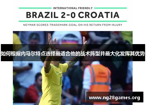 如何根据内马尔特点选择最适合他的战术阵型并最大化发挥其优势