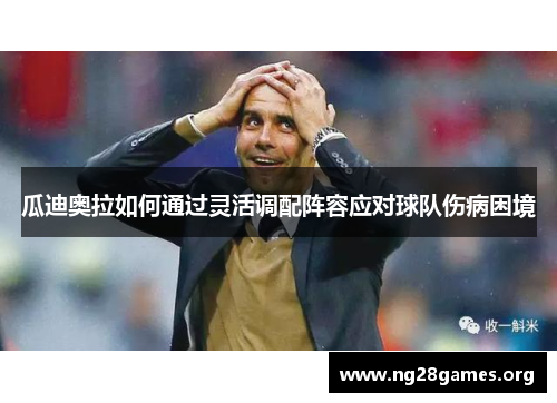 瓜迪奥拉如何通过灵活调配阵容应对球队伤病困境 瓜迪奥拉如何通过灵活调配阵容应对球队伤病困境