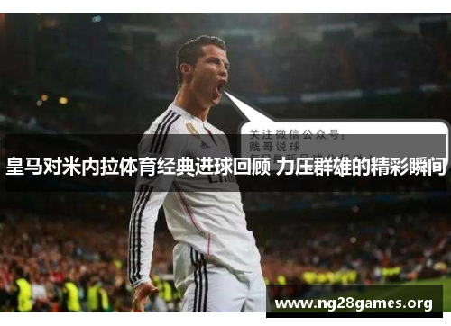 皇马对米内拉体育经典进球回顾 力压群雄的精彩瞬间 皇马对米内拉体育经典进球回顾 力压群雄的精彩瞬间
