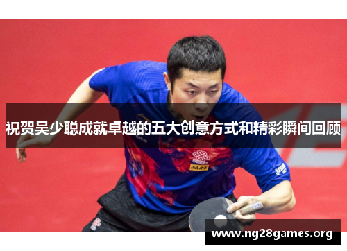 祝贺吴少聪成就卓越的五大创意方式和精彩瞬间回顾