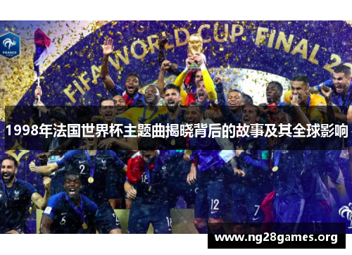 1998年法国世界杯主题曲揭晓背后的故事及其全球影响 1998年法国世界杯主题曲揭晓背后的故事及其全球影响