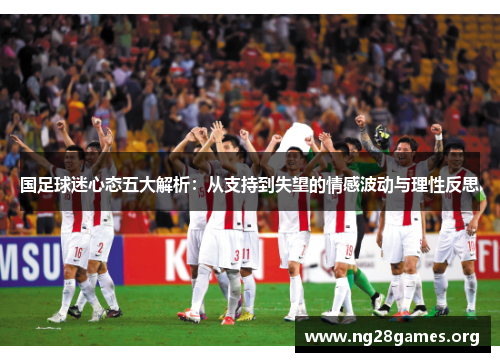 国足球迷心态五大解析:从支持到失望的情感波动与理性反思 国足球迷心态五大解析:从支持到失望的情感波动与理性反思