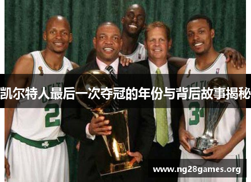 凯尔特人最后一次夺冠的年份与背后故事揭秘