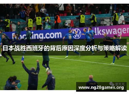 日本战胜西班牙的背后原因深度分析与策略解读 日本战胜西班牙的背后原因深度分析与策略解读