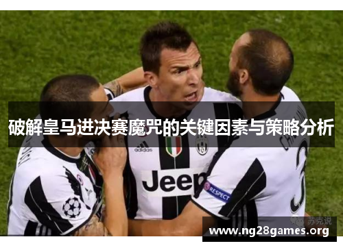 破解皇马进决赛魔咒的关键因素与策略分析