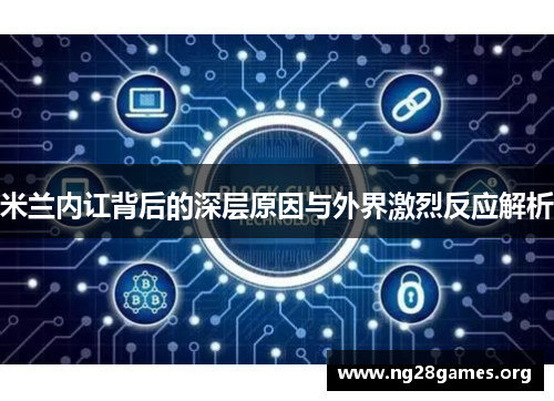 米兰内讧背后的深层原因与外界激烈反应解析 米兰内讧背后的深层原因与外界激烈反应解析