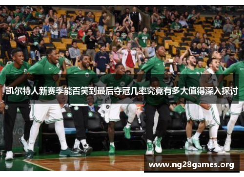 凯尔特人新赛季能否笑到最后夺冠几率究竟有多大值得深入探讨 凯尔特人新赛季能否笑到最后夺冠几率究竟有多大值得深入探讨