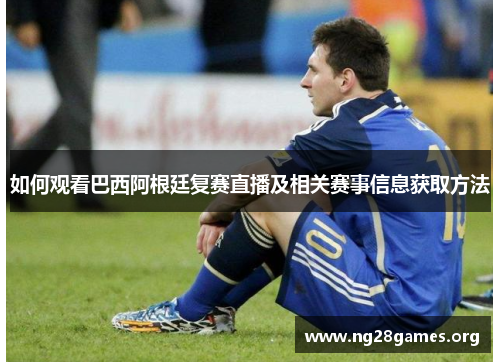 如何观看巴西阿根廷复赛直播及相关赛事信息获取方法 如何观看巴西阿根廷复赛直播及相关赛事信息获取方法