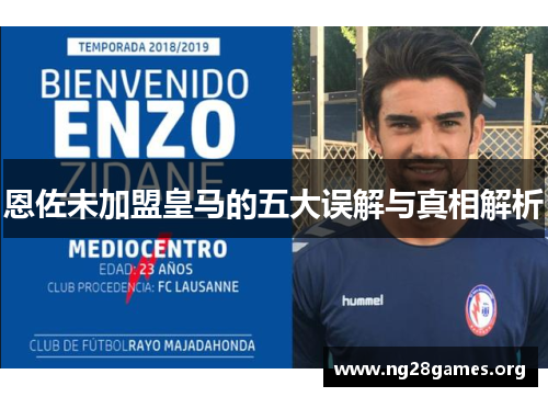 恩佐未加盟皇马的五大误解与真相解析 恩佐未加盟皇马的五大误解与真相解析