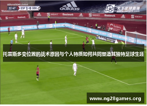 托雷斯多变位置的战术原因与个人特质如何共同塑造其独特足球生涯 托雷斯多变位置的战术原因与个人特质如何共同塑造其独特足球生涯
