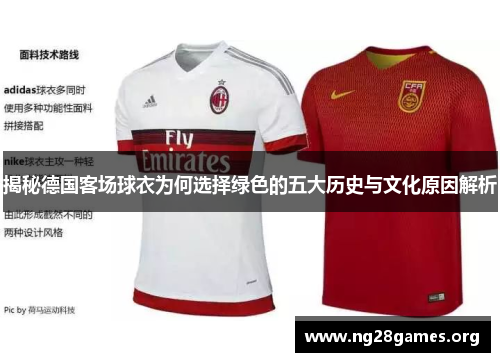 揭秘德国客场球衣为何选择绿色的五大历史与文化原因解析 揭秘德国客场球衣为何选择绿色的五大历史与文化原因解析