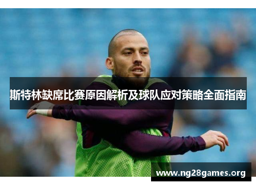 斯特林缺席比赛原因解析及球队应对策略全面指南 斯特林缺席比赛原因解析及球队应对策略全面指南