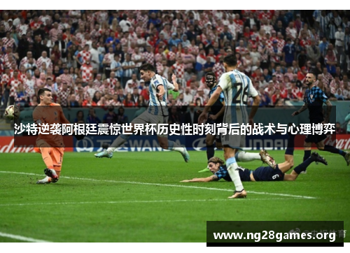 沙特逆袭阿根廷震惊世界杯历史性时刻背后的战术与心理博弈 沙特逆袭阿根廷震惊世界杯历史性时刻背后的战术与心理博弈