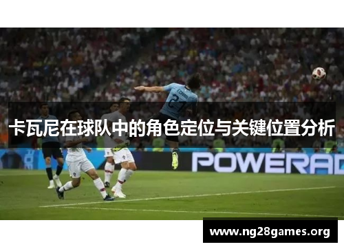 卡瓦尼在球队中的角色定位与关键位置分析
