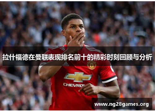 拉什福德在曼联表现排名前十的精彩时刻回顾与分析