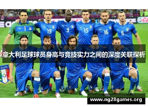 意大利足球球员身高与竞技实力之间的深度关联探析 意大利足球球员身高与竞技实力之间的深度关联探析