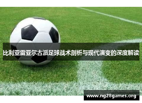 比利亚雷亚尔古派足球战术剖析与现代演变的深度解读 比利亚雷亚尔古派足球战术剖析与现代演变的深度解读