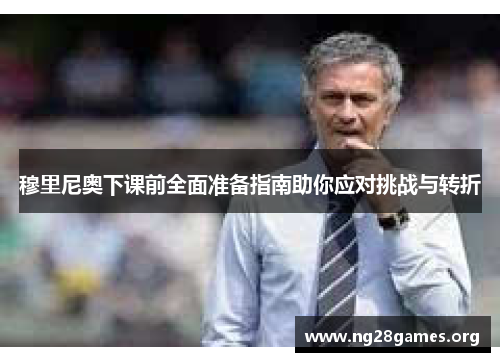 穆里尼奥下课前全面准备指南助你应对挑战与转折 穆里尼奥下课前全面准备指南助你应对挑战与转折