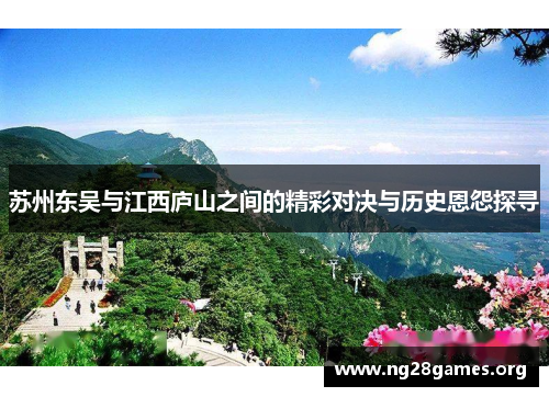 苏州东吴与江西庐山之间的精彩对决与历史恩怨探寻
