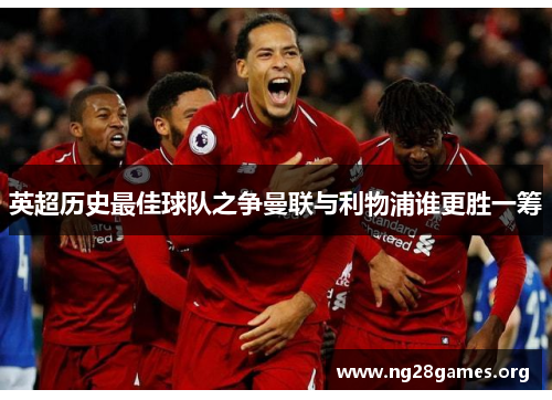 英超历史最佳球队之争曼联与利物浦谁更胜一筹