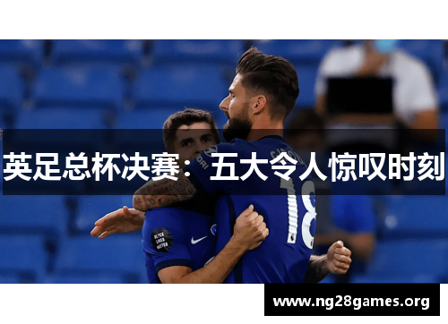 英足总杯决赛:五大令人惊叹时刻 英足总杯决赛:五大令人惊叹时刻
