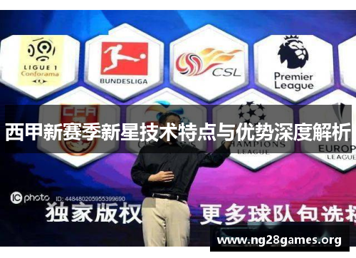 西甲新赛季新星技术特点与优势深度解析 西甲新赛季新星技术特点与优势深度解析