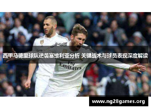 西甲马德里球队逆袭塞维利亚分析 关键战术与球员表现深度解读 西甲马德里球队逆袭塞维利亚分析 关键战术与球员表现深度解读