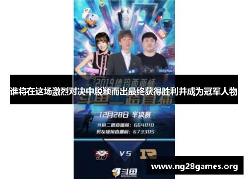 谁将在这场激烈对决中脱颖而出最终获得胜利并成为冠军人物 谁将在这场激烈对决中脱颖而出最终获得胜利并成为冠军人物