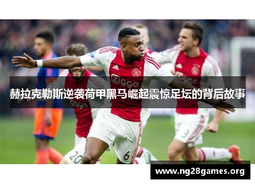 赫拉克勒斯逆袭荷甲黑马崛起震惊足坛的背后故事 赫拉克勒斯逆袭荷甲黑马崛起震惊足坛的背后故事