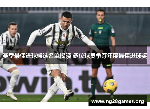 赛季最佳进球候选名单揭晓 多位球员争夺年度最佳进球奖 赛季最佳进球候选名单揭晓 多位球员争夺年度最佳进球奖