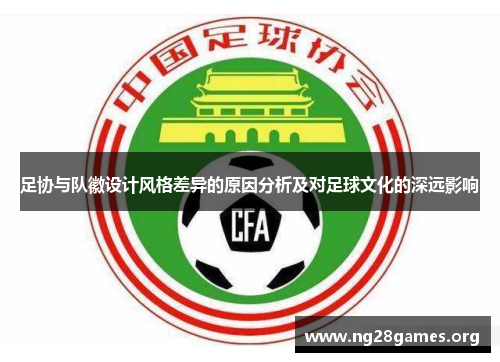 足协与队徽设计风格差异的原因分析及对足球文化的深远影响 足协与队徽设计风格差异的原因分析及对足球文化的深远影响