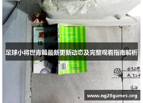 足球小将世青篇最新更新动态及完整观看指南解析 足球小将世青篇最新更新动态及完整观看指南解析