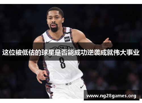 这位被低估的球星是否能成功逆袭成就伟大事业 这位被低估的球星是否能成功逆袭成就伟大事业