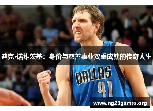 迪克·诺维茨基:身价与慈善事业双重成就的传奇人生 迪克·诺维茨基:身价与慈善事业双重成就的传奇人生