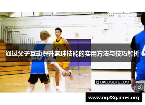 通过父子互动提升篮球技能的实用方法与技巧解析 通过父子互动提升篮球技能的实用方法与技巧解析