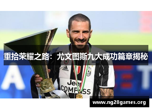重拾荣耀之路:尤文图斯九大成功篇章揭秘 重拾荣耀之路:尤文图斯九大成功篇章揭秘