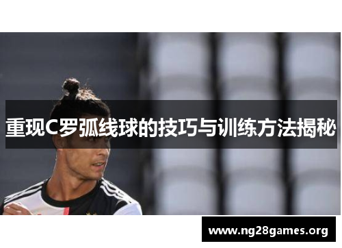 重现C罗弧线球的技巧与训练方法揭秘 重现C罗弧线球的技巧与训练方法揭秘