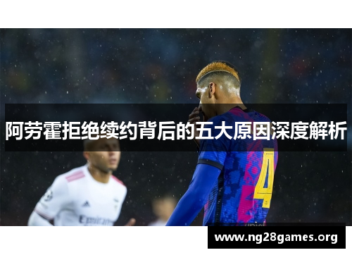 阿劳霍拒绝续约背后的五大原因深度解析