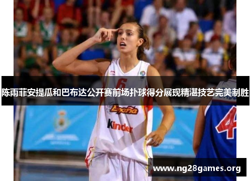 陈雨菲安提瓜和巴布达公开赛前场扑球得分展现精湛技艺完美制胜 陈雨菲安提瓜和巴布达公开赛前场扑球得分展现精湛技艺完美制胜