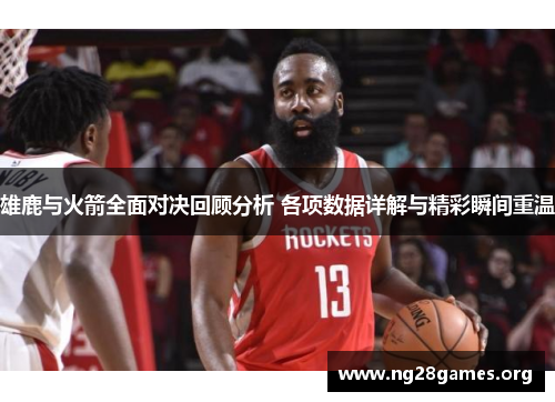雄鹿与火箭全面对决回顾分析 各项数据详解与精彩瞬间重温