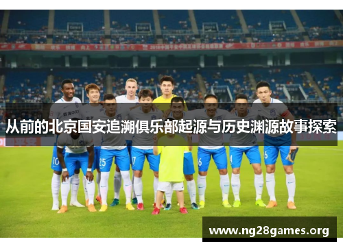从前的北京国安追溯俱乐部起源与历史渊源故事探索 从前的北京国安追溯俱乐部起源与历史渊源故事探索