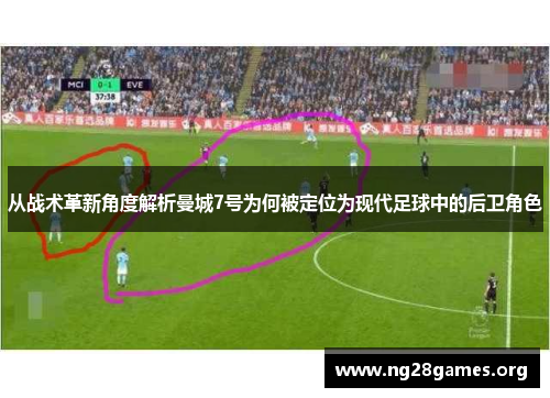 从战术革新角度解析曼城7号为何被定位为现代足球中的后卫角色 从战术革新角度解析曼城7号为何被定位为现代足球中的后卫角色