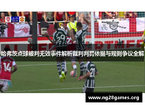 哈弗茨点球被判无效事件解析裁判判罚依据与规则争议全解 哈弗茨点球被判无效事件解析裁判判罚依据与规则争议全解