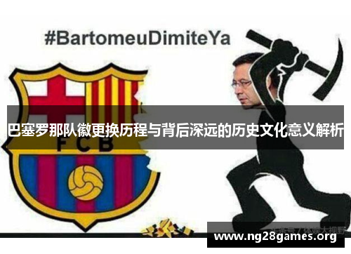 巴塞罗那队徽更换历程与背后深远的历史文化意义解析 巴塞罗那队徽更换历程与背后深远的历史文化意义解析