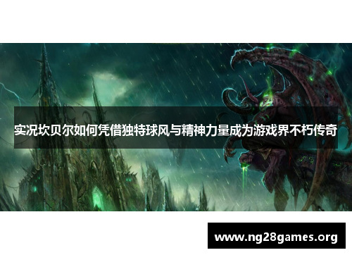 实况坎贝尔如何凭借独特球风与精神力量成为游戏界不朽传奇 实况坎贝尔如何凭借独特球风与精神力量成为游戏界不朽传奇