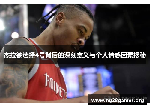 杰拉德选择4号背后的深刻意义与个人情感因素揭秘 杰拉德选择4号背后的深刻意义与个人情感因素揭秘