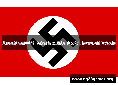 从阿森纳队徽中的红色象征解读球队历史文化与精神内涵价值意蕴探 从阿森纳队徽中的红色象征解读球队历史文化与精神内涵价值意蕴探